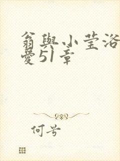 翁与小莹浴室欢爱51章