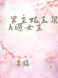 男主蛇王用蛇身h过女主