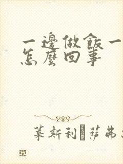 一边做饭一边躁怎么回事