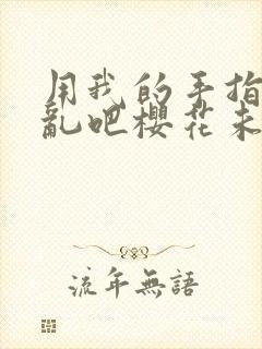 用我的手指来扰乱吧樱花未增删翻译