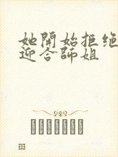 她开始拒绝慢迎迎合师姐