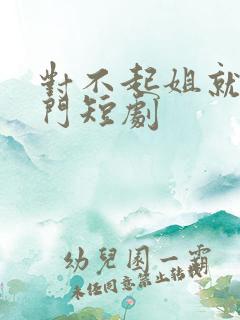 对不起姐就是豪门短剧