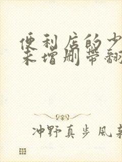 便利店的少女z未增删带翻译樱花