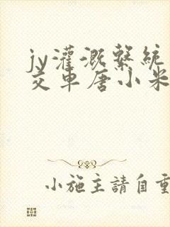 jy灌溉系统公交车唐小米