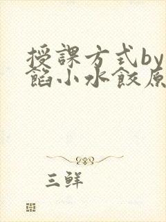 授课方式by肉馅小水饺原文