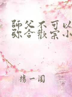 师父不可以限弥弥合欢宗小说