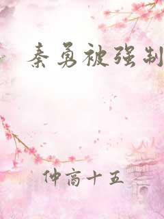 秦勇被强制榨精