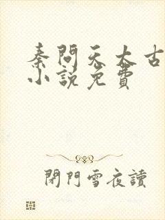 秦问天太古神王小说免费