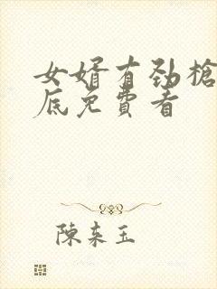 女婿有劲枪枪到底免费看