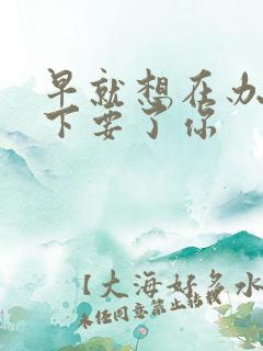 早就想在办公桌下要了你