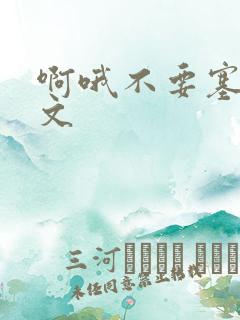 啊哦不要塞了虐文