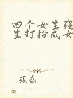 四个女生强制男生打扮成女生