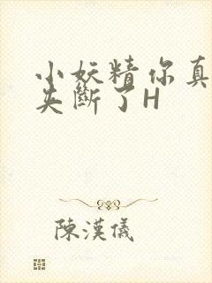 小妖精你真紧 夹断了H