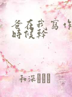 爸在我写作业的时候干