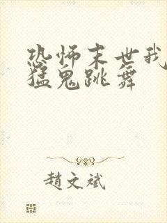 恐怖末世我要看猛鬼跳舞