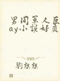 男同军人巨黄gay小说好爽