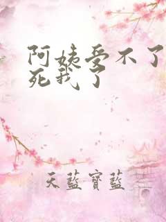 阿姨受不了你搞死我了