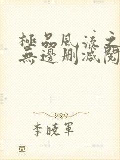 极品风流之春色无边删减阅读