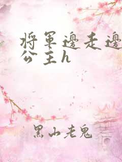 将军边走边挺进公主h