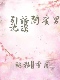 引诱闺蜜男友H沈瑶