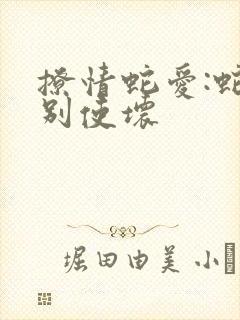 撩情蛇爱:蛇王别使坏