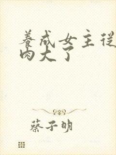 养成女主从小被肉大了