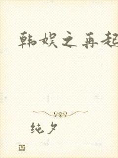 韩娱之再起