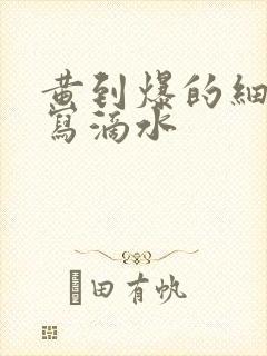 黄到爆的细节描写滴水