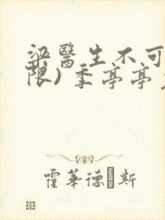 梁医生不可以(限) 季亭亭免费阅读