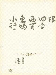 小东西四根手指行吗百合