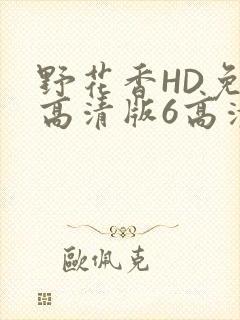 野花香HD免费高清版6高清版