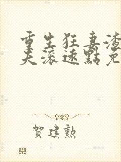 重生狂妻渣男前夫滚远点免费阅读