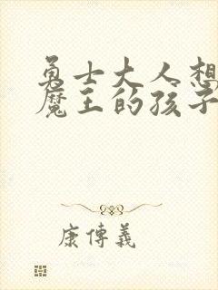 勇士大人想怀上魔王的孩子