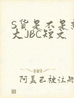 S货是不是想挨大JBC短文