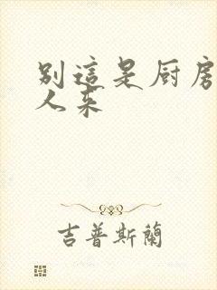 别这是厨房会有人来