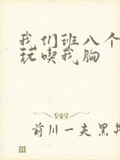 我们班八个男生玩吃我胸