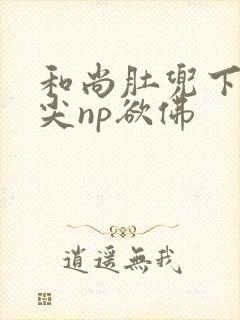 和尚肚兜下玩乳尖np欲佛