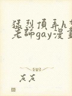 猛烈顶弄h禁欲老师gay漫画