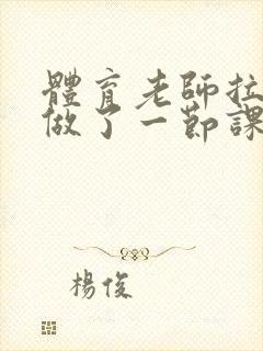 体育老师拉着我做了一节课