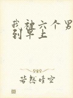 我被六个男人躁到早上