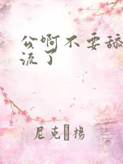 公啊不要舔了要流了