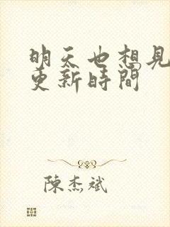 明天也想见到你更新时间