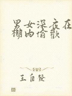 男女深夜在钢筋棚内偷欢