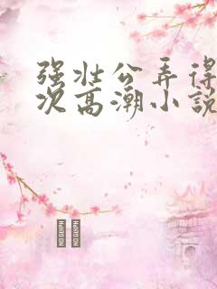 强壮公弄得我次次高潮小说