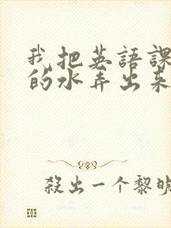 我把英语课代表的水弄出来了