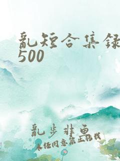 乱短合集录目伦500