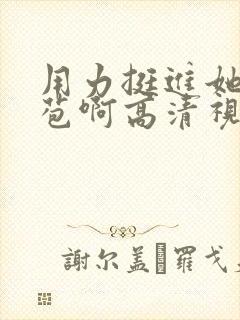 用力挺进她的花苞啊高清视频