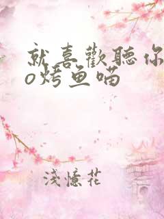 就喜欢听你叫po烤鱼喵