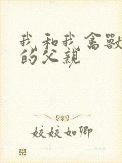 我和我禽兽不如的父亲