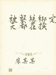 被系统绑定后每天都在挨